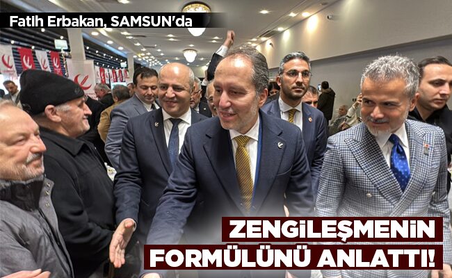 Fatih Erbakan, SAMSUN’da  ZENGİLEŞMENİN FORMÜLÜNÜ ANLATTI!