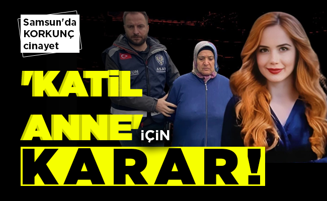 ‘KATİL ANNE’ İÇİN KARAR!