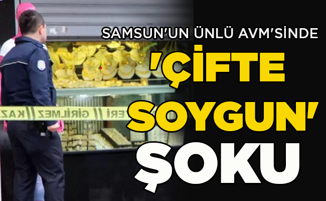SAMSUN’UN ÜNLÜ AVM’SİNDE ‘ÇİFTE SOYGUN’ ŞOKU