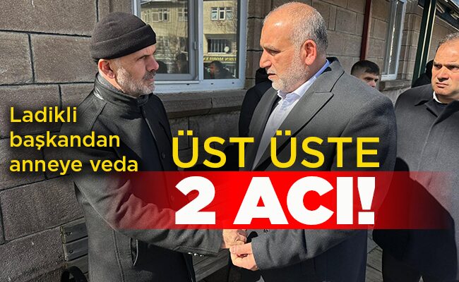 Ladikli başkandan anneye veda  ÜST ÜSTE 2 ACI!