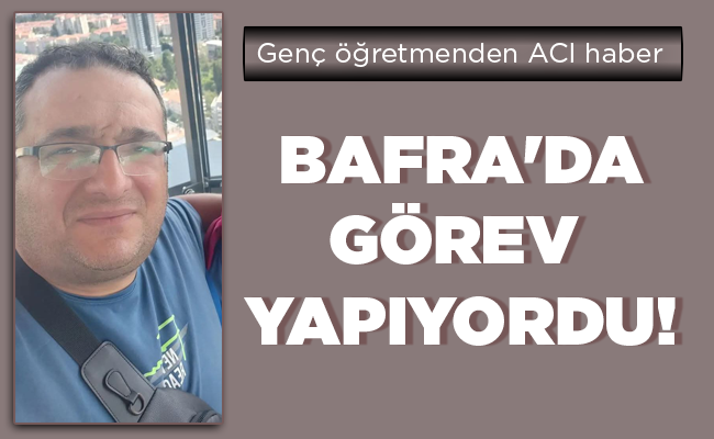 BAFRA’DA GÖREV  YAPIYORDU!