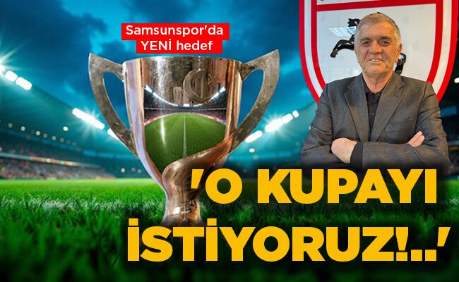 Samsunspor’da YENİ hedef  ‘O KUPAYI İSTİYORUZ!..’