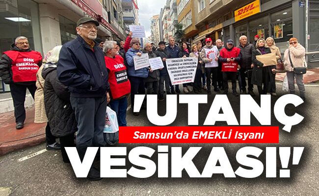 Samsun’da EMEKLİ isyanı  ‘UTANÇ VESİKASI!’