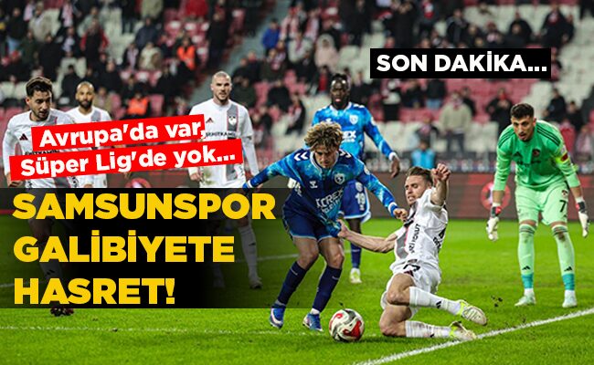 Avrupa’da var, Süper Lig’de yok…  SAMSUNSPOR GALİBİYETE HASRET!