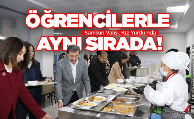 Samsun Valisi, Kız Yurdu’nda ÖĞRENCİLERLE  AYNI SIRADA!