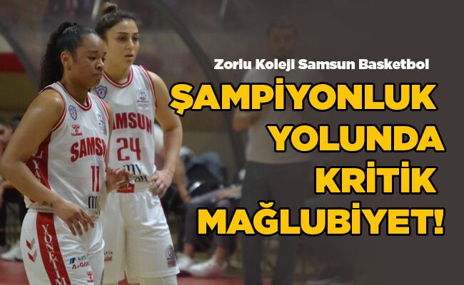 Zorlu Koleji Samsun Basketbol ŞAMPİYONLUK YOLUNDA KRİTİK MAĞLUBİYET!