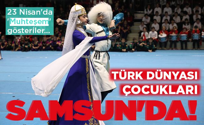 TÜRK DÜNYASI ÇOCUKLARI  SAMSUN’DA!