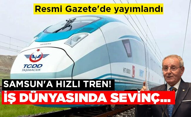 Resmi Gazete’de yayımlandı  SAMSUN’A HIZLI  TREN!  İŞ DÜNYASINDA SEVİNÇ…