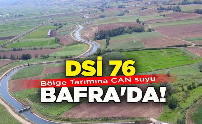 Bölge Tarımına CAN suyu  DSİ 76 BAFRA’DA!