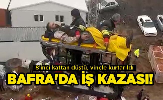 8’inci kattan düştü, vinçle kurtarıldı  BAFRA’DA İŞ KAZASI!