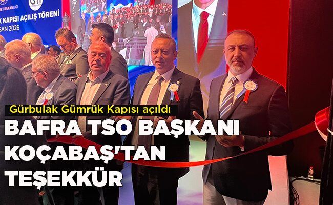 Gürbulak Gümrük Kapısı açıldı  BAFRA TSO BAŞKANI KOÇABAŞ’TAN TEŞEKKÜR