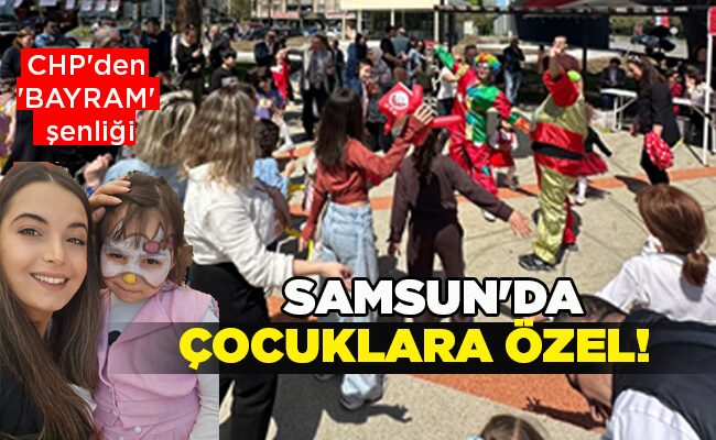 CHP’den ‘BAYRAM’ şenliği  SAMSUN’DA ÇOCUKLARA ÖZEL!