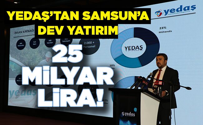 YEDAŞ’TAN SAMSUN’A DEV YATIRIM 25 MİLYAR LİRA!