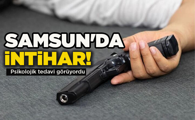 Psikolojik tedavi görüyordu  SAMSUN’DA İNTİHAR!