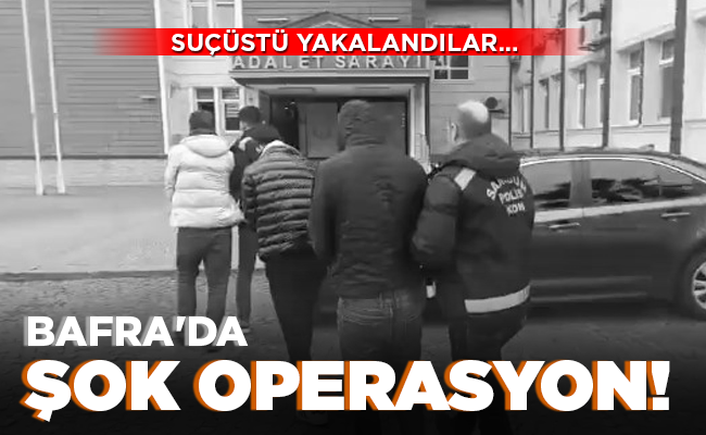BAFRA’DA ŞOK  OPERASYON!