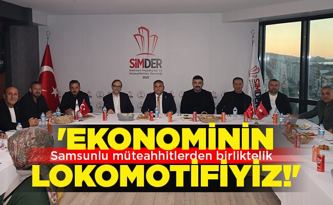 Samsunlu müteahhitlerden birliktelik ‘EKONOMİNİN LOKOMOTİFİYİZ!’