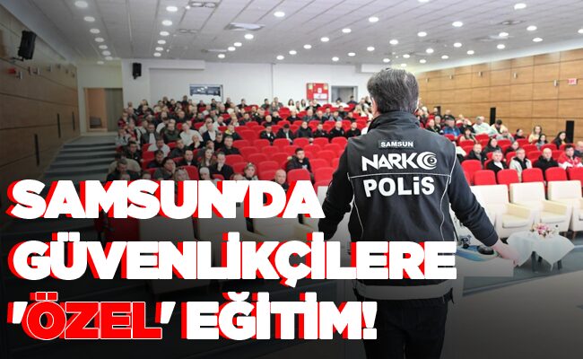 SAMSUN’DA GÜVENLİKÇİLERE ‘ÖZEL’ EĞİTİM!