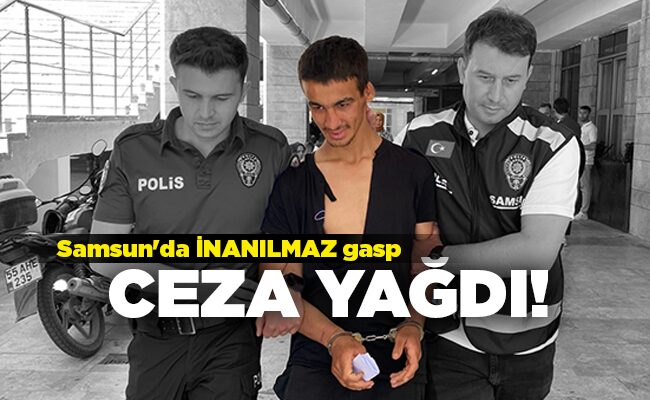 Samsun’da İNANILMAZ gasp CEZA YAĞDI!