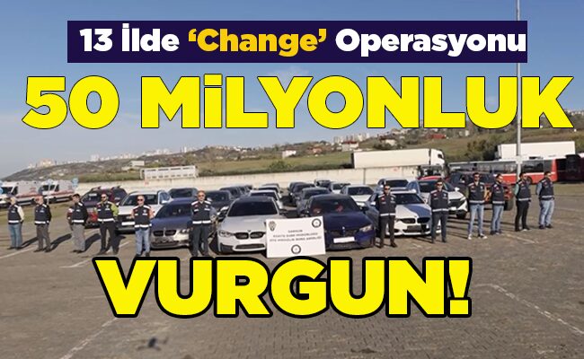 13 İlde “Change” Operasyonu 50 MİLYONLUK VURGUN!