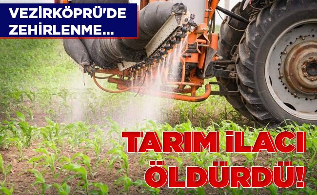 VEZİRKÖPRÜ’DE ZEHİRLENME…  TARIM İLACI ÖLDÜRDÜ!