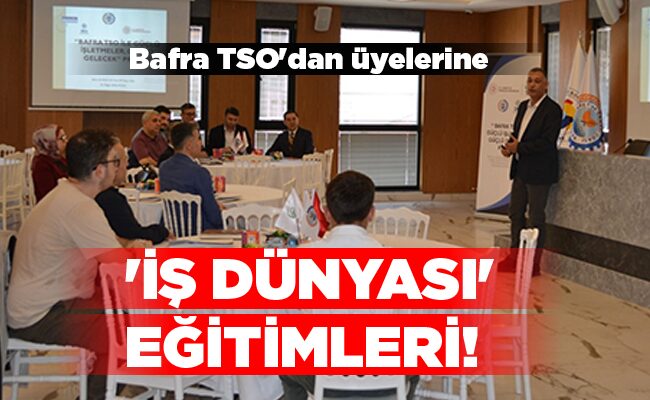 Bafra TSO’dan üyelerine  ‘İŞ DÜNYASI’ EĞİTİMLERİ!