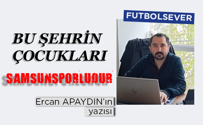 BU ŞEHRİN ÇOCUKLARI SAMSUNSPORLUDUR