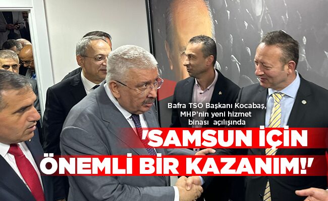 Bafra TSO Başkanı Kocabaş, MHP’nin yeni hizmet binası  açılışında  ‘SAMSUN İÇİN ÖNEMLİ BİR KAZANIM!’