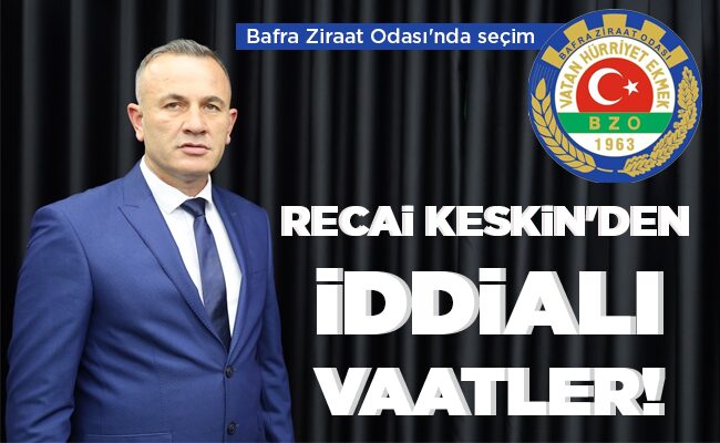 RECAİ KESKİN’DEN İDDİALI VAATLER!