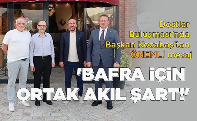 Dostlar Buluşması’nda  Başkan Kocabaş’tan ÖNEMLİ mesaj ‘BAFRA İÇİN  ORTAK AKIL ŞART!’