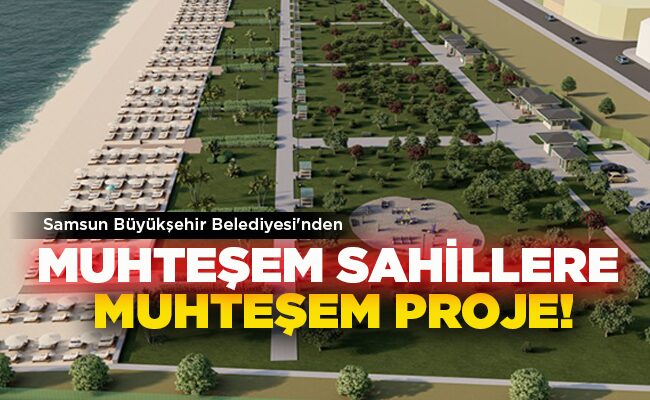 Samsun Büyükşehir Belediyesi’nden  MUHTEŞEM SAHİLLERE MUHTEŞEM PROJE!