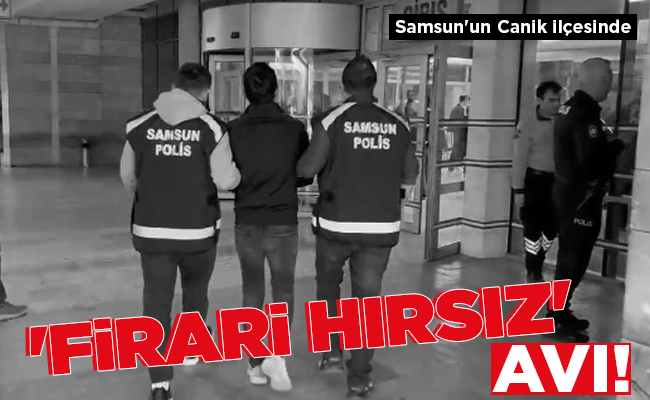 ‘FİRARİ HIRSIZ’ AVI!