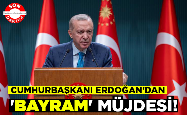 CUMHURBAŞKANI ERDOĞAN’DAN ‘BAYRAM’ MÜJDESİ!