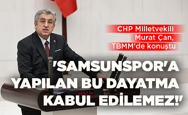 CHP Milletvekili Murat Çan, TBMM’de konuştu  ‘SAMSUNSPOR’A YAPILAN BU DAYATMA KABUL EDİLEMEZ!’