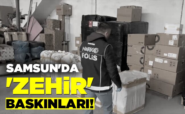 SAMSUN’DA ‘ZEHİR’ BASKINLARI!