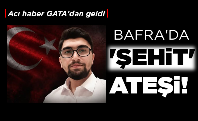 BAFRA’DA ‘ŞEHİT’ ATEŞİ!
