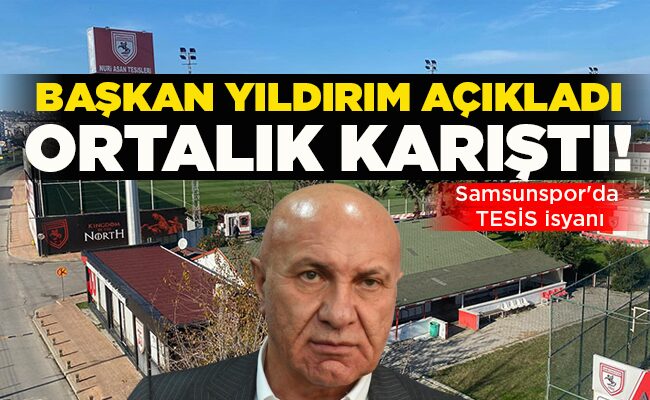 Samsunspor’da TESİS isyanı  BAŞKAN YILDIRIM AÇIKLADI ORTALIK KARIŞTI!