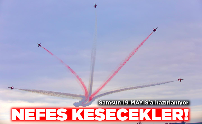 Samsun 19 MAYIS’a hazırlanıyor  NEFES KESECEKLER!
