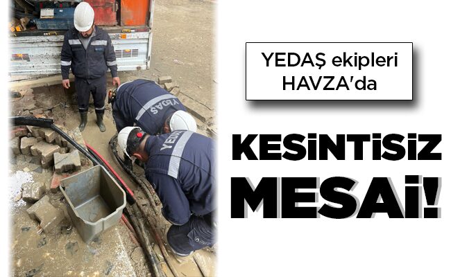 YEDAŞ ekipleri HAVZA’da  KESİNTİSİZ MESAİ!