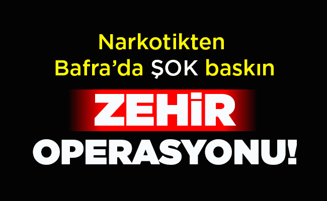 Narkotikten Bafra’da ŞOK baskın  ZEHİR OPERASYONU!