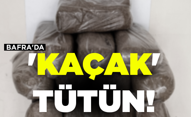 BAFRA’DA ‘KAÇAK’ TÜTÜN!