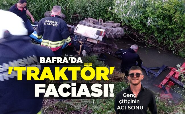 Genç çiftçinin ACI SONU  BAFRA’DA ‘TRAKTÖR’ FACİASI!