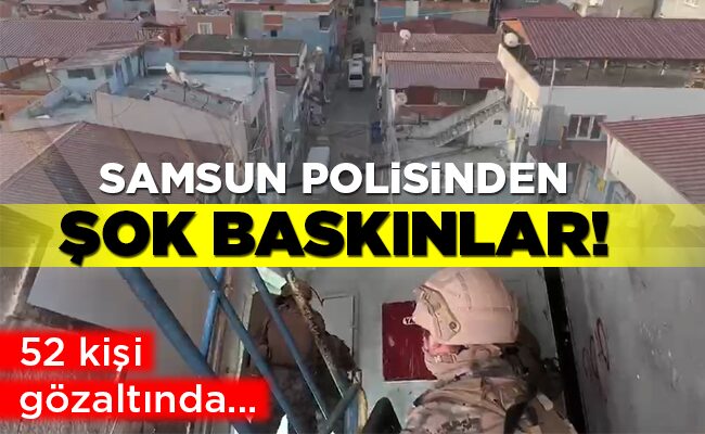 SAMSUN POLİSİNDEN ŞOK BASKINLAR!