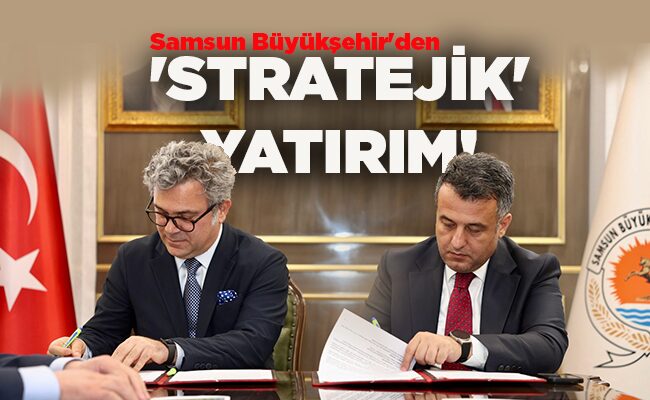 Samsun Büyükşehir’den   ‘STRATEJİK’ YATIRIM!