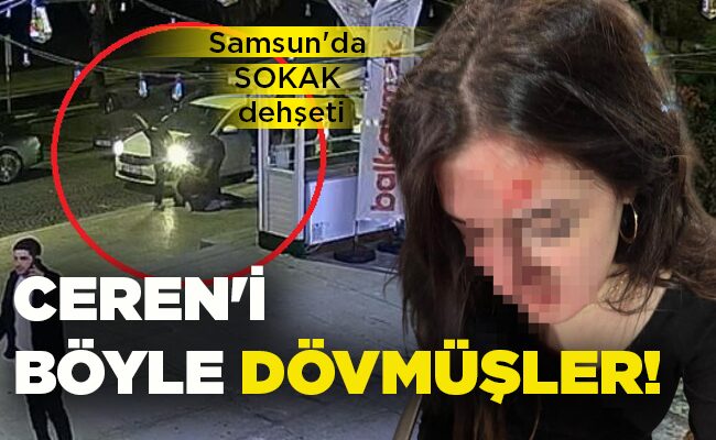 Samsun’da SOKAK dehşeti  CEREN’İ  BÖYLE  DÖVMÜŞLER!