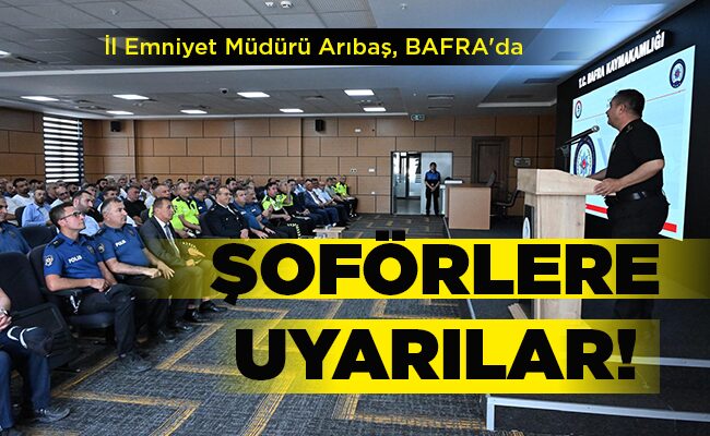 İl Emniyet Müdürü Arıbaş, BAFRA’da  ŞOFÖRLERE UYARILAR!