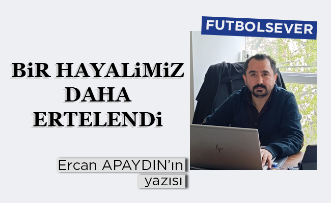 BİR HAYALİMİZ DAHA ERTELENDİ