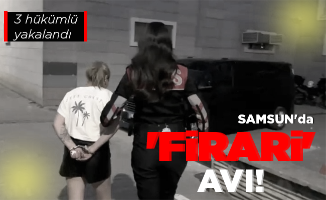 SAMSUN’da ‘FİRARİ’ AVI!