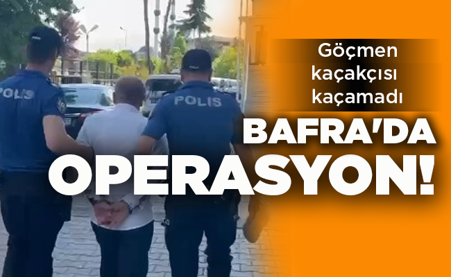 Göçmen kaçakçısı kaçamadı  BAFRA’DA OPERASYON!