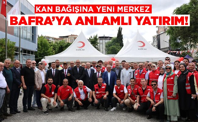 KAN BAĞIŞINA YENİ MERKEZ BAFRA’YA ANLAMLI YATIRIM!