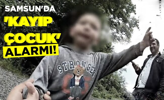 SAMSUN’DA ‘KAYIP ÇOCUK’ ALARMI!